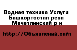 Водная техника Услуги. Башкортостан респ.,Мечетлинский р-н